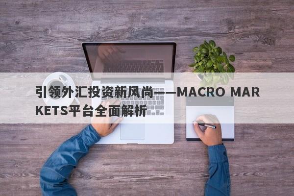 引领外汇投资新风尚——MACRO MARKETS平台全面解析