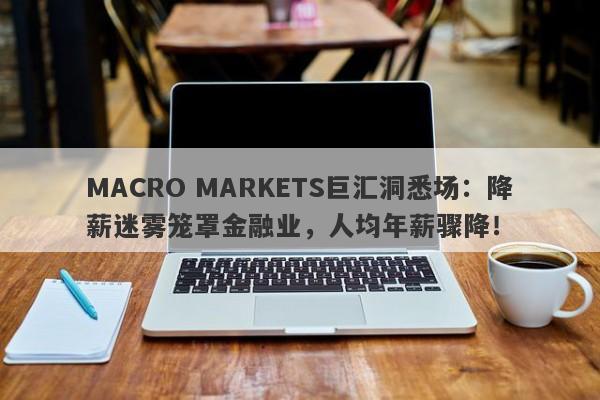 MACRO MARKETS巨汇洞悉场：降薪迷雾笼罩金融业，人均年薪骤降！