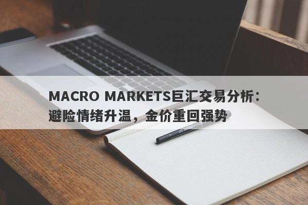 MACRO MARKETS巨汇交易分析：避险情绪升温，金价重回强势