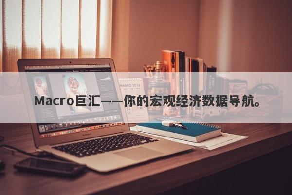 Macro巨汇——你的宏观经济数据导航。