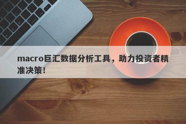 macro巨汇数据分析工具，助力投资者精准决策！