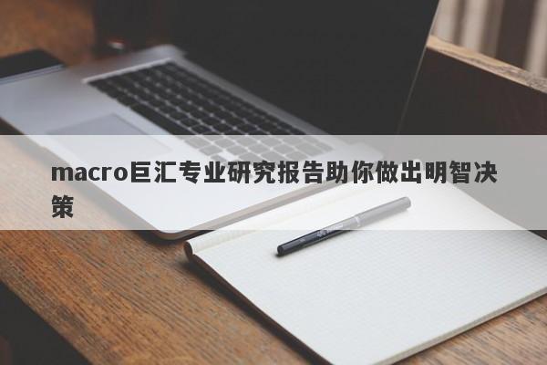 macro巨汇专业研究报告助你做出明智决策