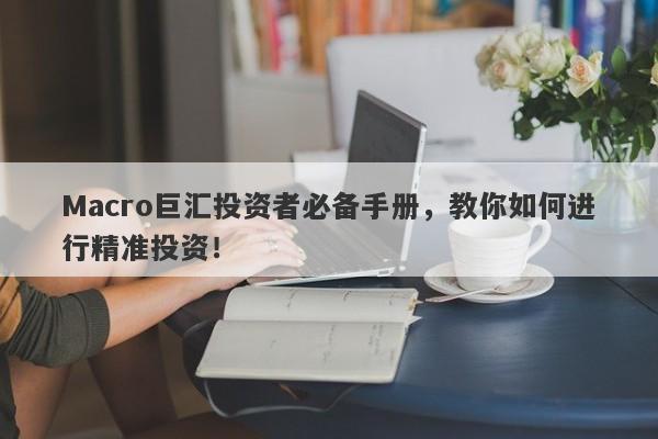 Macro巨汇投资者必备手册，教你如何进行精准投资！