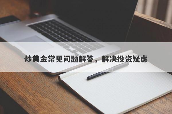 炒黄金常见问题解答，解决投资疑虑
