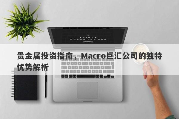贵金属投资指南，Macro巨汇公司的独特优势解析