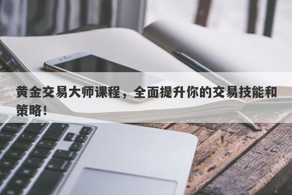 黄金交易大师课程，全面提升你的交易技能和策略！