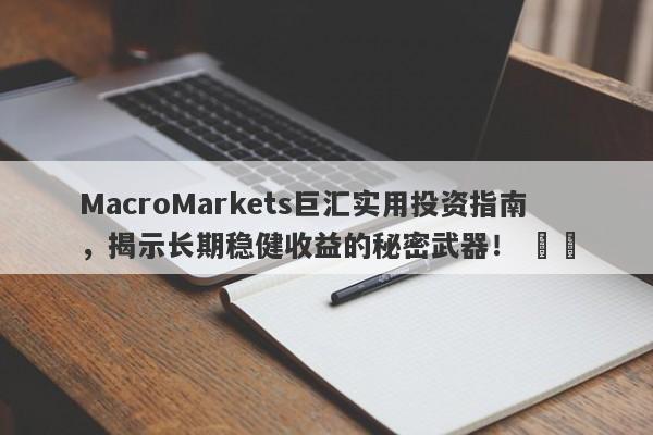MacroMarkets巨汇实用投资指南，揭示长期稳健收益的秘密武器！ ​​