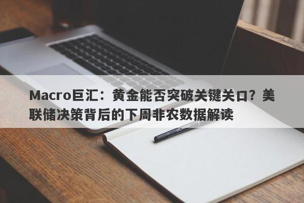 Macro巨汇：黄金能否突破关键关口？美联储决策背后的下周非农数据解读