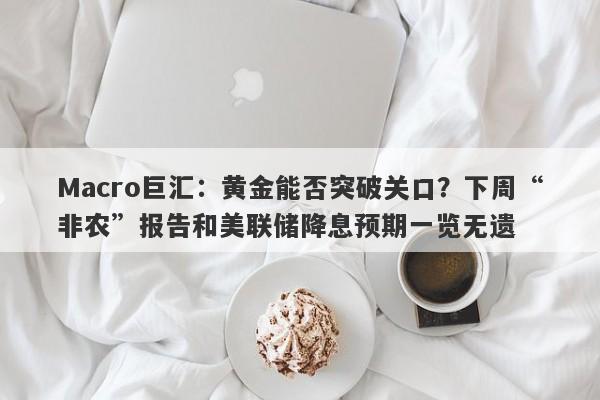 Macro巨汇：黄金能否突破关口？下周“非农”报告和美联储降息预期一览无遗