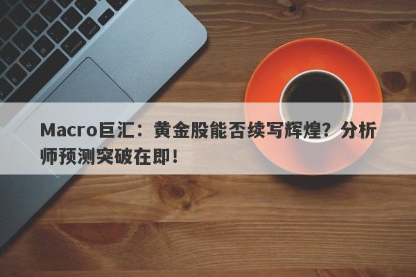 Macro巨汇：黄金股能否续写辉煌？分析师预测突破在即！