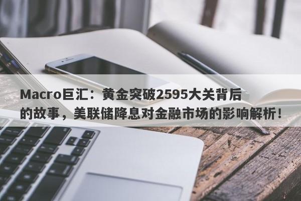 Macro巨汇：黄金突破2595大关背后的故事，美联储降息对金融市场的影响解析！