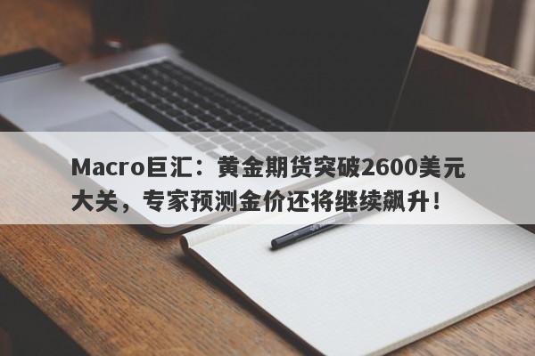 Macro巨汇：黄金期货突破2600美元大关，专家预测金价还将继续飙升！