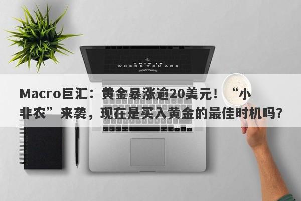 Macro巨汇：黄金暴涨逾20美元！“小非农”来袭，现在是买入黄金的最佳时机吗？