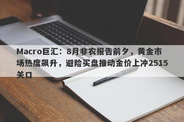 Macro巨汇：8月非农报告前夕，黄金市场热度飙升，避险买盘推动金价上冲2515关口