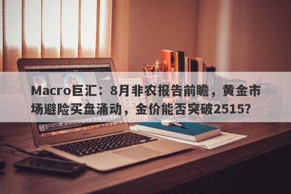 Macro巨汇：8月非农报告前瞻，黄金市场避险买盘涌动，金价能否突破2515？