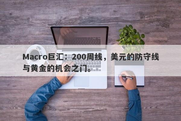 Macro巨汇：200周线，美元的防守线与黄金的机会之门。