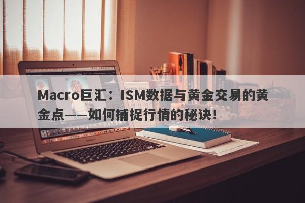 Macro巨汇：ISM数据与黄金交易的黄金点——如何捕捉行情的秘诀！