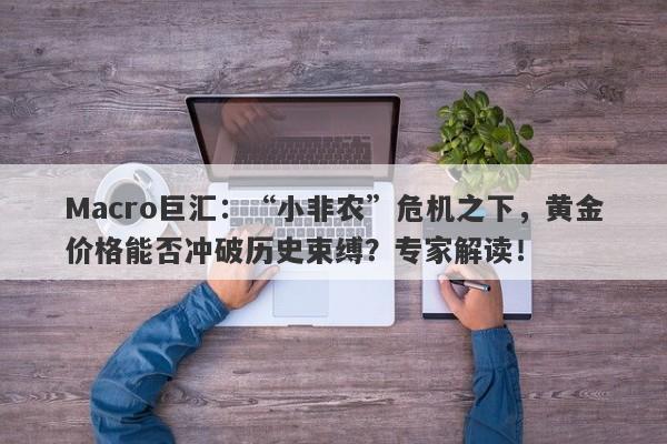 Macro巨汇：“小非农”危机之下，黄金价格能否冲破历史束缚？专家解读！