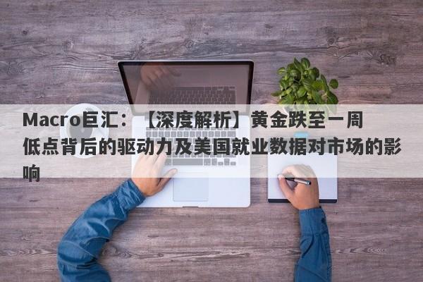 Macro巨汇：【深度解析】黄金跌至一周低点背后的驱动力及美国就业数据对市场的影响