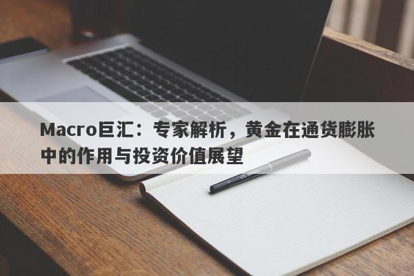 Macro巨汇：专家解析，黄金在通货膨胀中的作用与投资价值展望