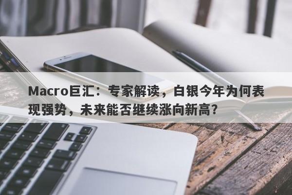 Macro巨汇：专家解读，白银今年为何表现强势，未来能否继续涨向新高？