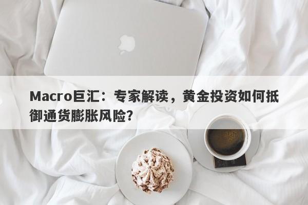 Macro巨汇：专家解读，黄金投资如何抵御通货膨胀风险？