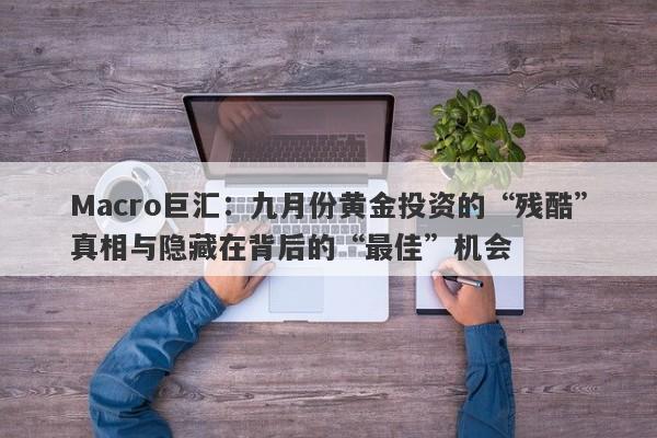 Macro巨汇：九月份黄金投资的“残酷”真相与隐藏在背后的“最佳”机会