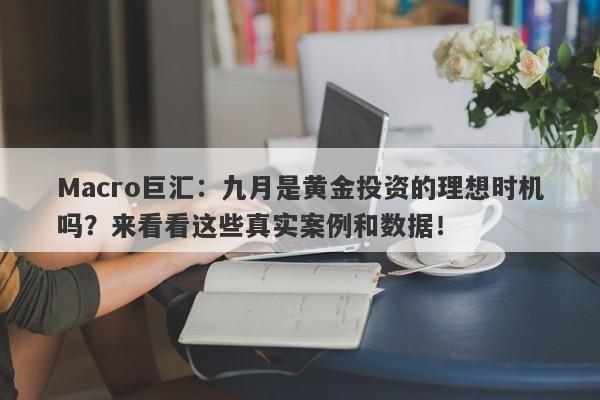 Macro巨汇：九月是黄金投资的理想时机吗？来看看这些真实案例和数据！