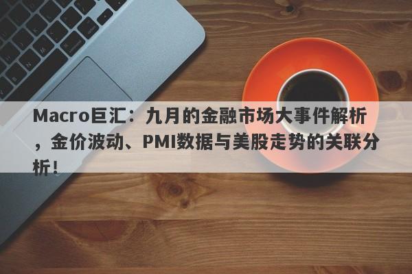 Macro巨汇：九月的金融市场大事件解析，金价波动、PMI数据与美股走势的关联分析！