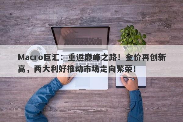 Macro巨汇：重返巅峰之路！金价再创新高，两大利好推动市场走向繁荣！