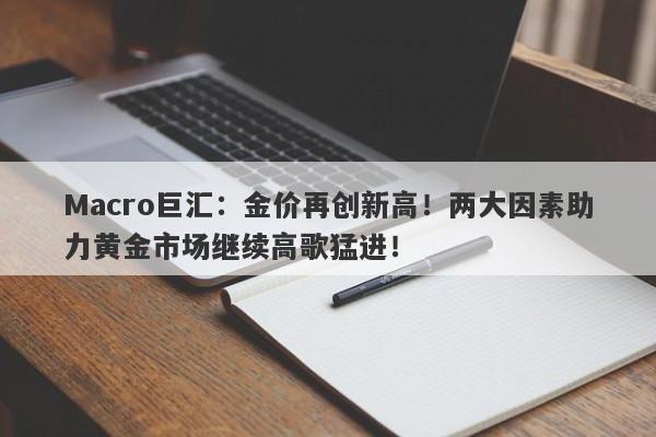 Macro巨汇：金价再创新高！两大因素助力黄金市场继续高歌猛进！