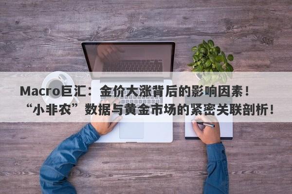 Macro巨汇：金价大涨背后的影响因素！“小非农”数据与黄金市场的紧密关联剖析！