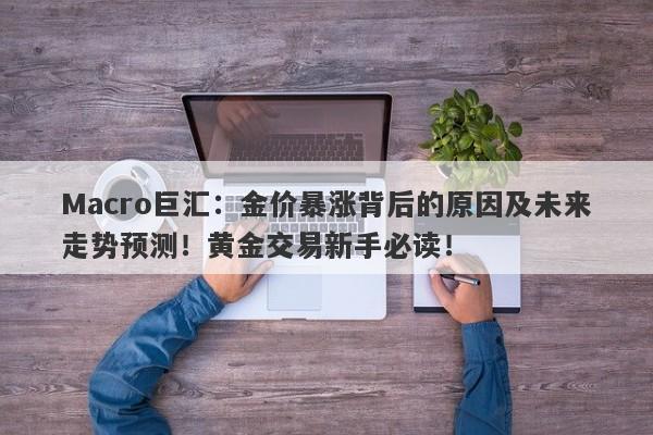Macro巨汇：金价暴涨背后的原因及未来走势预测！黄金交易新手必读！