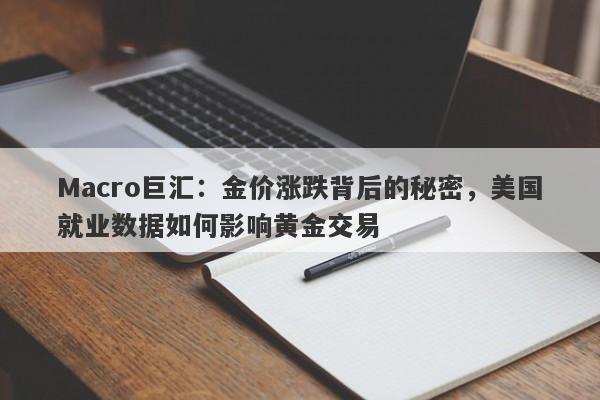 Macro巨汇：金价涨跌背后的秘密，美国就业数据如何影响黄金交易