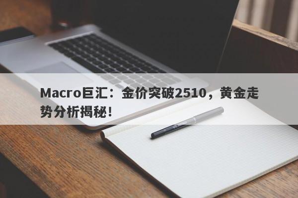 Macro巨汇：金价突破2510，黄金走势分析揭秘！