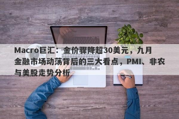 Macro巨汇：金价骤降超30美元，九月金融市场动荡背后的三大看点，PMI、非农与美股走势分析