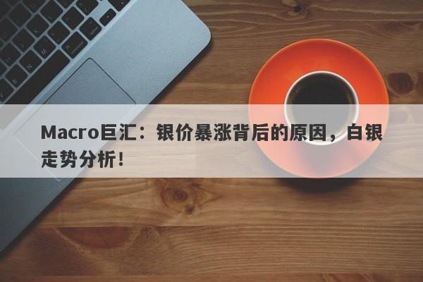 Macro巨汇：银价暴涨背后的原因，白银走势分析！