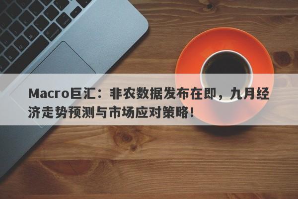 Macro巨汇：非农数据发布在即，九月经济走势预测与市场应对策略！