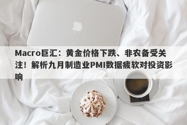 Macro巨汇：黄金价格下跌、非农备受关注！解析九月制造业PMI数据疲软对投资影响