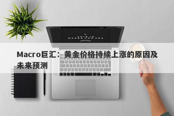 Macro巨汇：黄金价格持续上涨的原因及未来预测