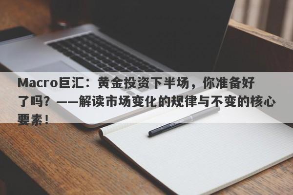 Macro巨汇：黄金投资下半场，你准备好了吗？——解读市场变化的规律与不变的核心要素！