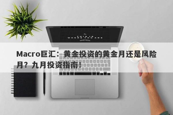 Macro巨汇：黄金投资的黄金月还是风险月？九月投资指南！