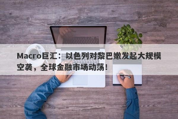 Macro巨汇：以色列对黎巴嫩发起大规模空袭，全球金融市场动荡！