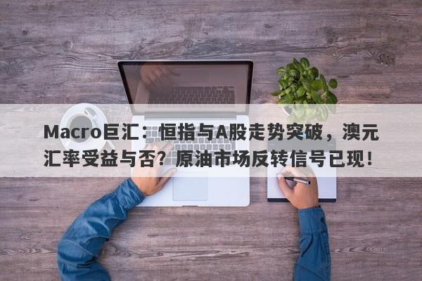 Macro巨汇：恒指与A股走势突破，澳元汇率受益与否？原油市场反转信号已现！
