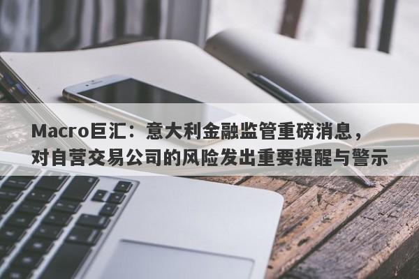 Macro巨汇：意大利金融监管重磅消息，对自营交易公司的风险发出重要提醒与警示